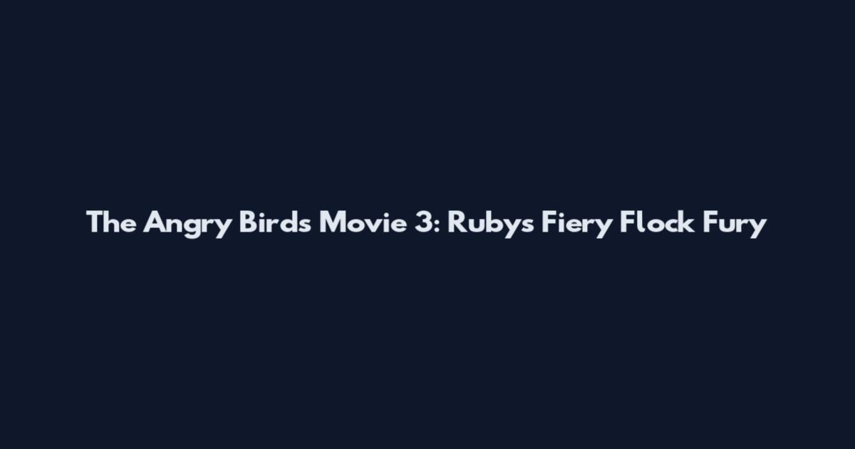The Angry Birds Movie 3: Ruby's Fiery Flock Fury