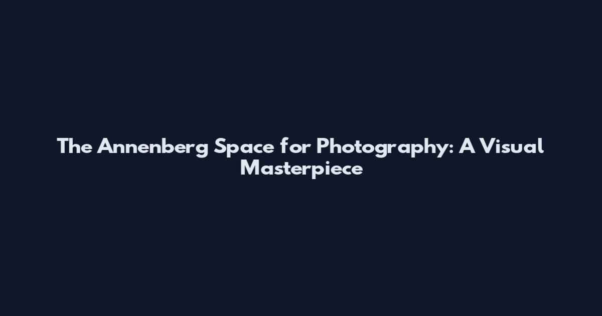 The Annenberg Space for Photography: A Visual Masterpiece