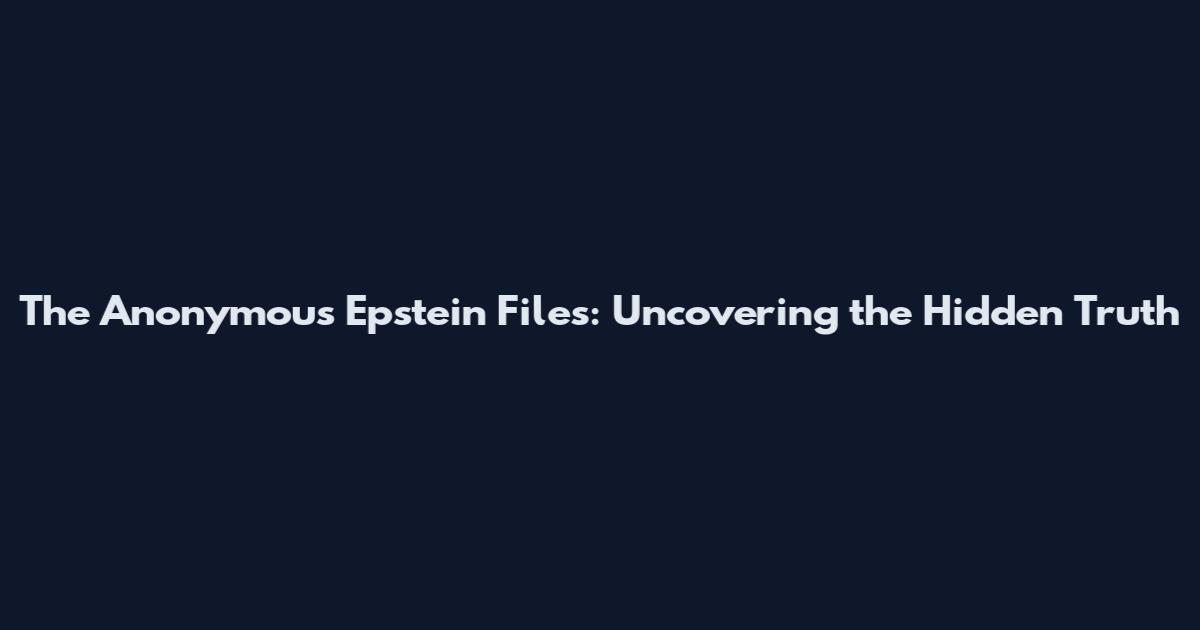 The Anonymous Epstein Files: Uncovering the Hidden Truth