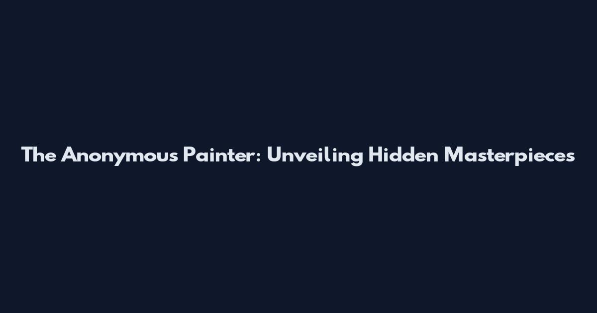The Anonymous Painter: Unveiling Hidden Masterpieces