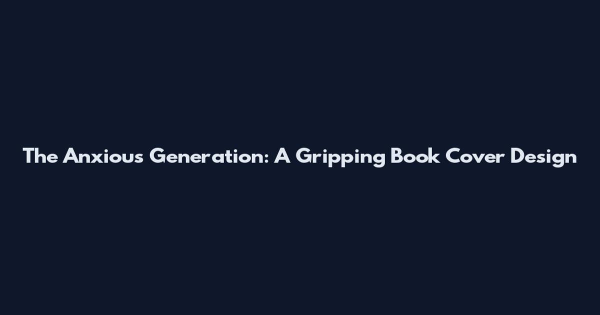 The Anxious Generation: A Gripping Book Cover Design