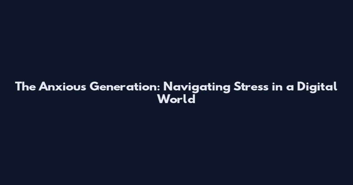 The Anxious Generation: Navigating Stress in a Digital World