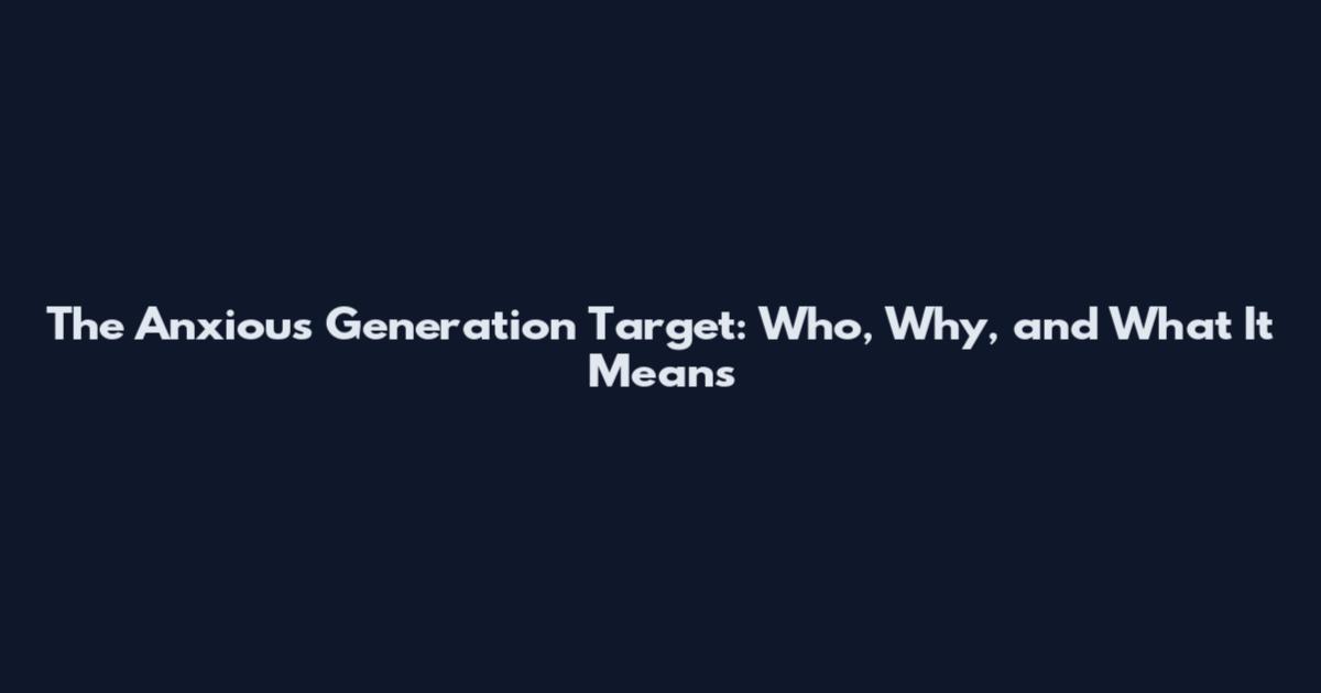 The Anxious Generation Target: Who, Why, and What It Means
