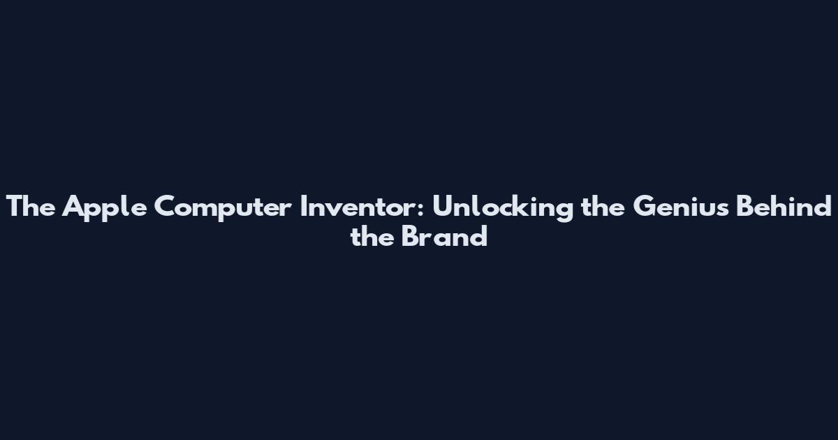 The Apple Computer Inventor: Unlocking the Genius Behind the Brand