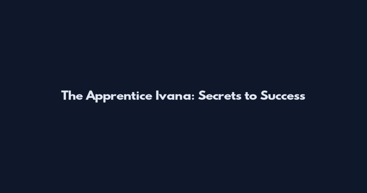 The Apprentice Ivana: Secrets to Success