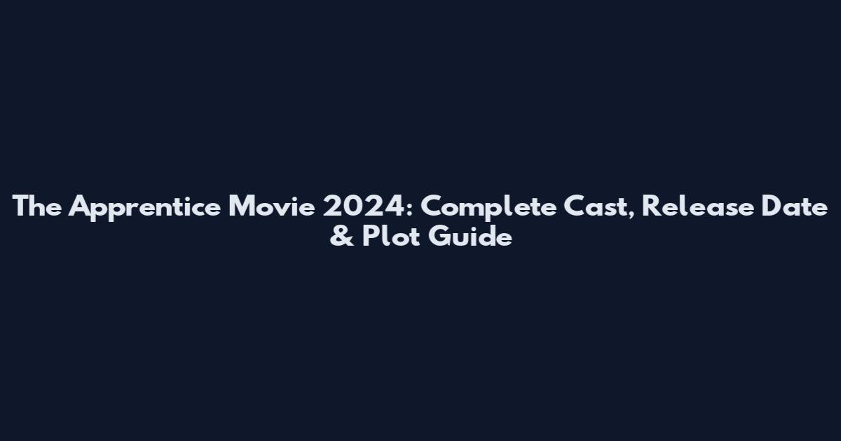 The Apprentice Movie 2024: Complete Cast, Release Date & Plot Guide