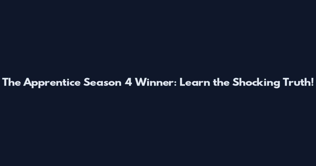 The Apprentice Season 4 Winner: Learn the Shocking Truth!