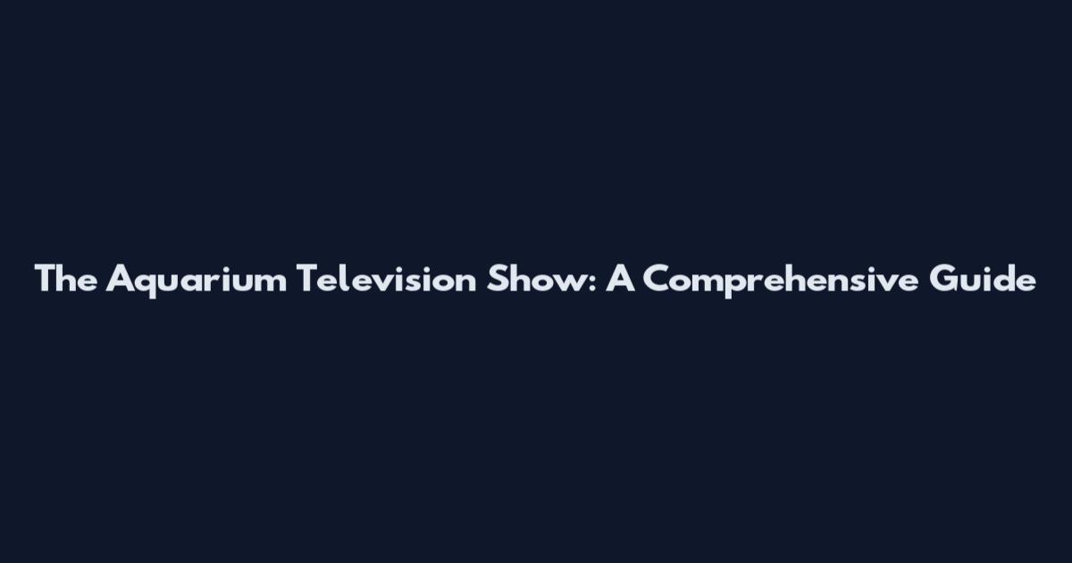 The Aquarium Television Show: A Comprehensive Guide