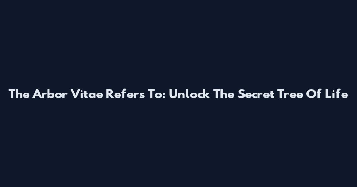 The Arbor Vitae Refers To: Unlock The Secret "Tree Of Life