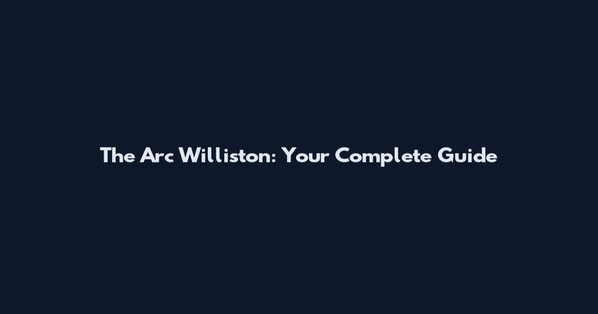 The Arc Williston: Your Complete Guide