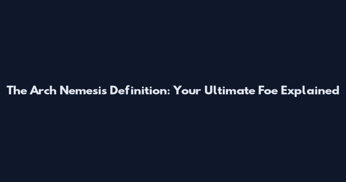The Arch Nemesis Definition: Your Ultimate Foe Explained