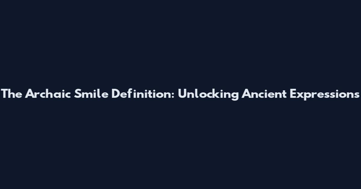 The Archaic Smile Definition: Unlocking Ancient Expressions