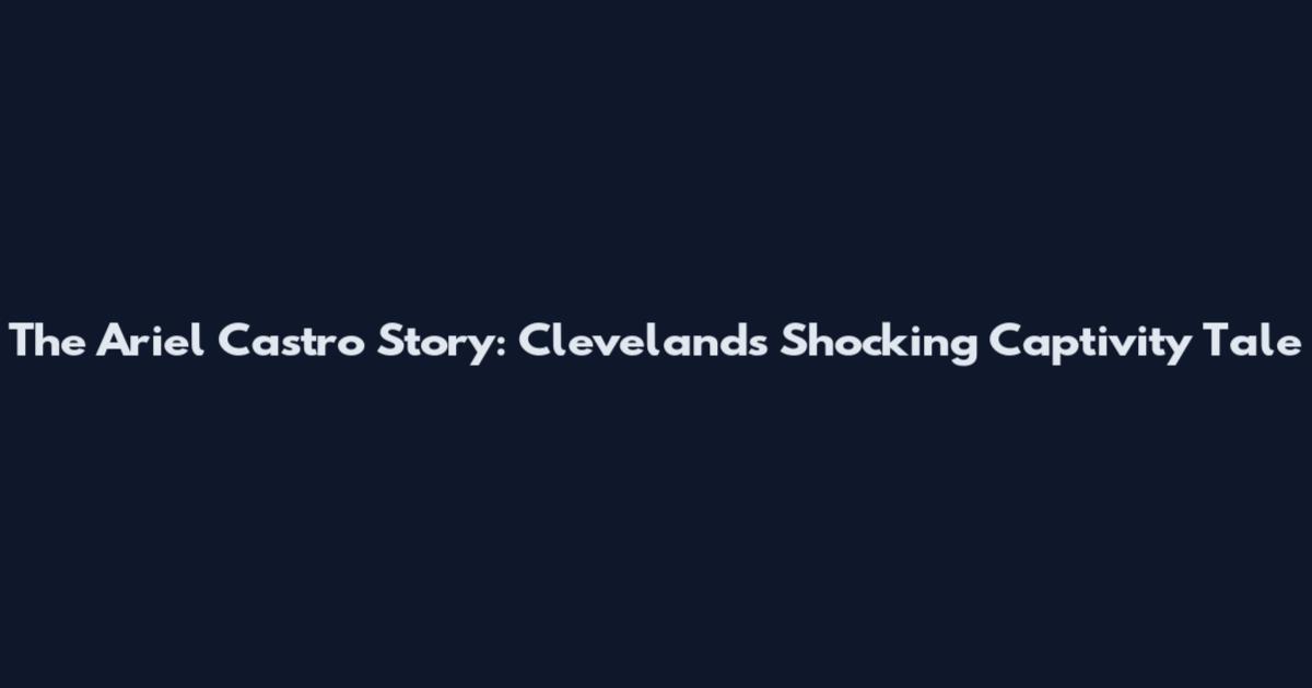 The Ariel Castro Story: Cleveland's Shocking Captivity Tale