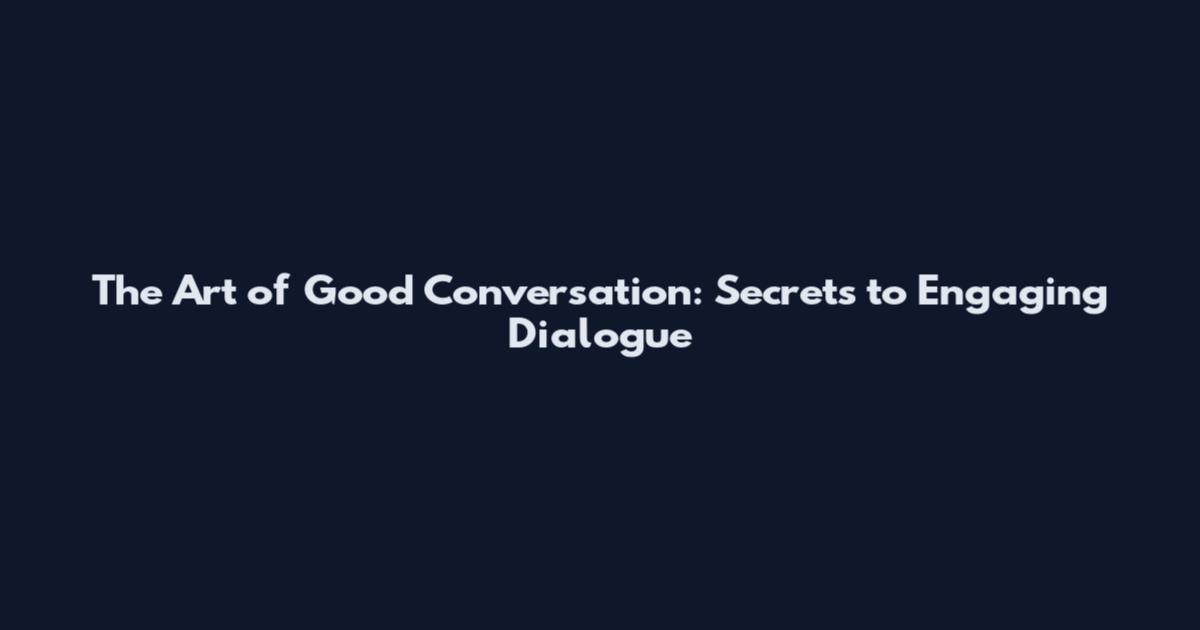 The Art of Good Conversation: Secrets to Engaging Dialogue