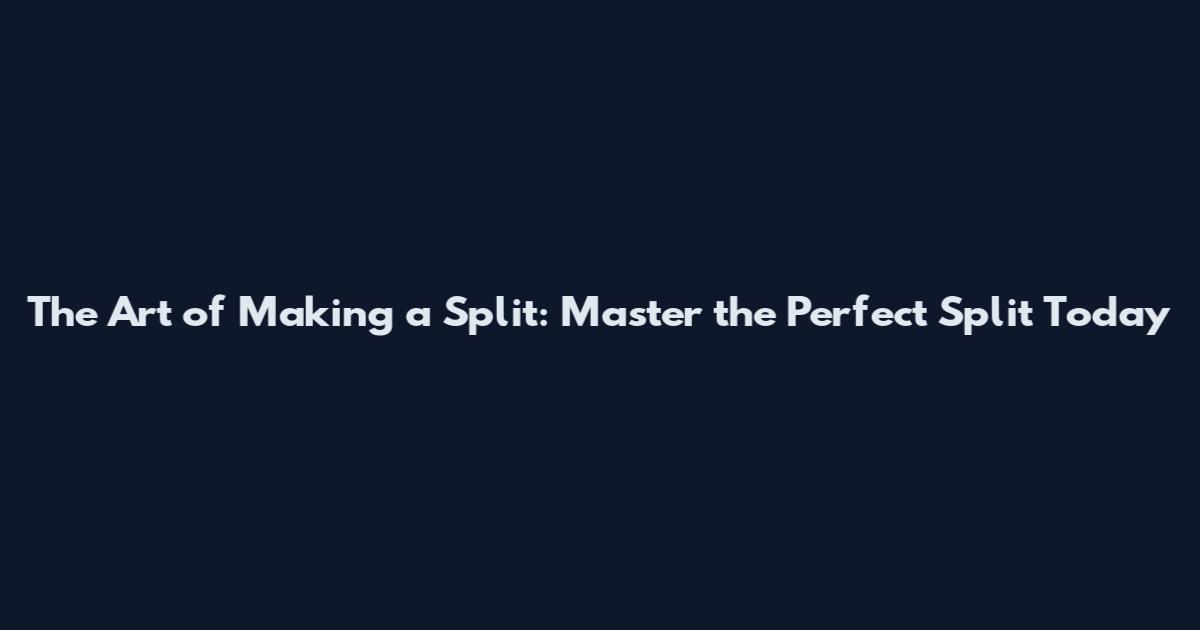 The Art of Making a Split: Master the Perfect Split Today