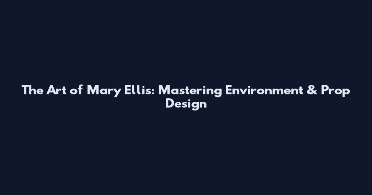 The Art of Mary Ellis: Mastering Environment & Prop Design