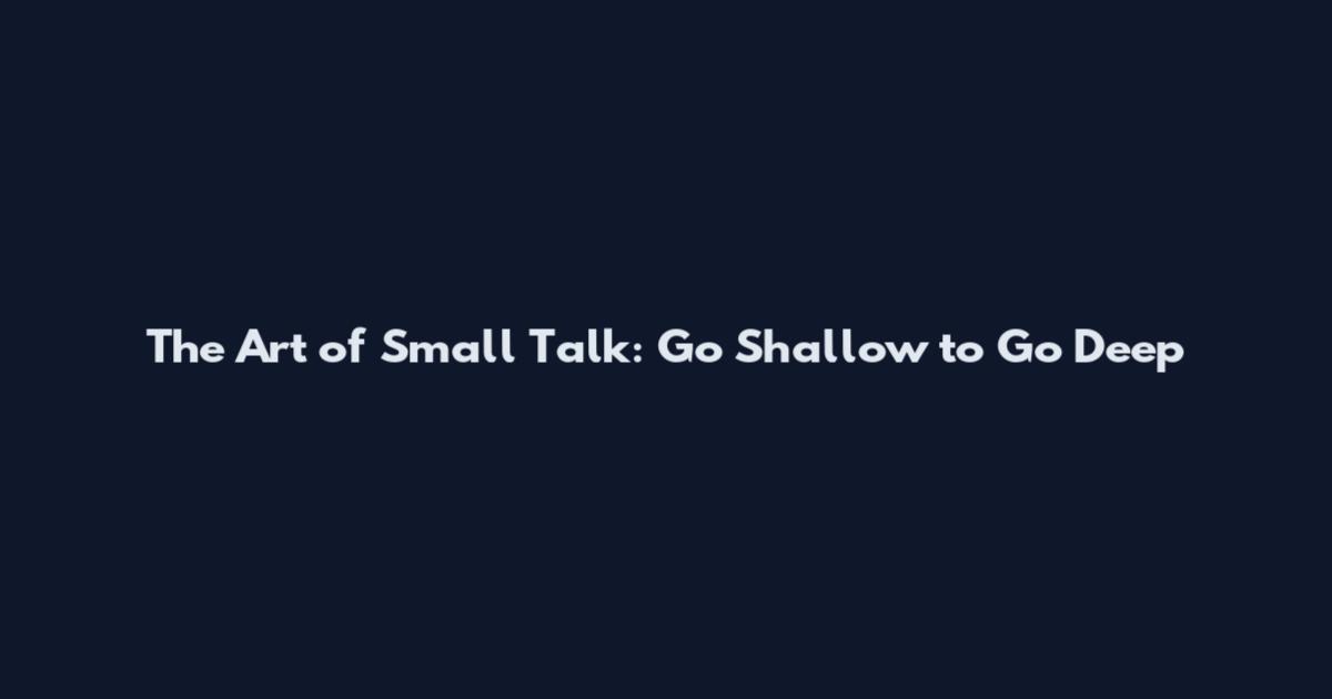 The Art of Small Talk: Go Shallow to Go Deep
