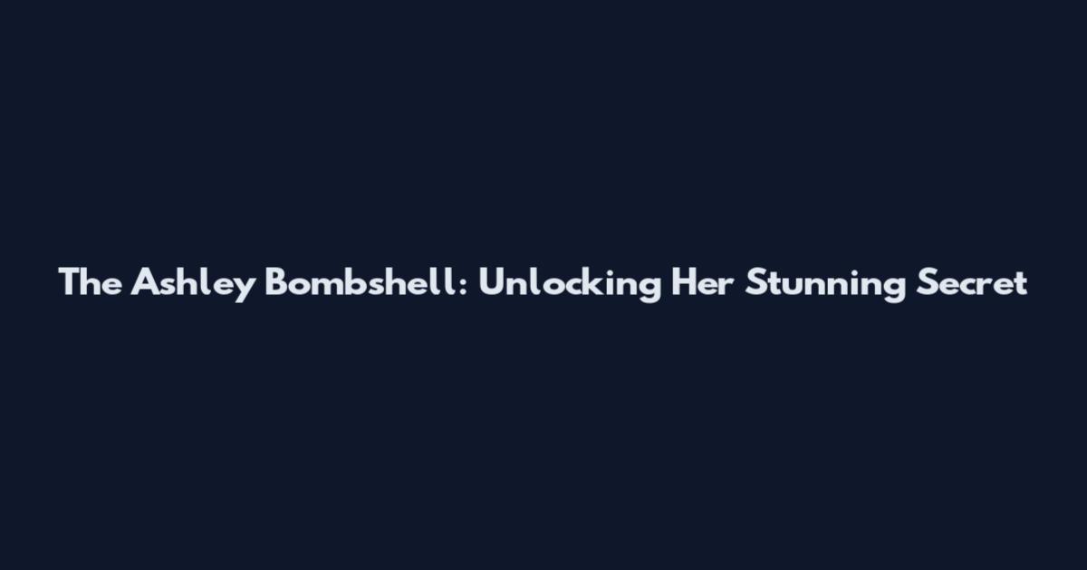 The Ashley Bombshell: Unlocking Her Stunning Secret