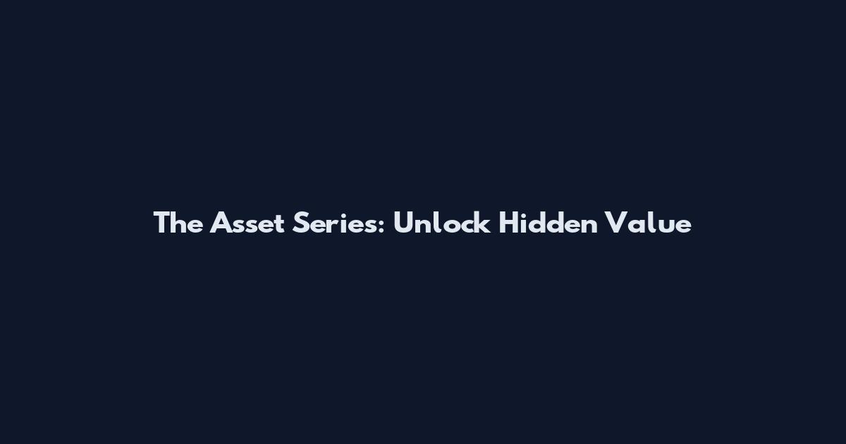 The Asset Series: Unlock Hidden Value