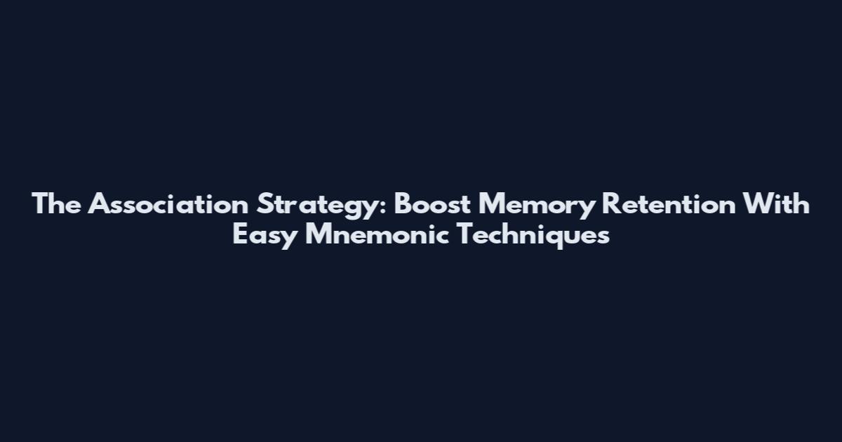 The Association Strategy: Boost Memory Retention With Easy Mnemonic Techniques