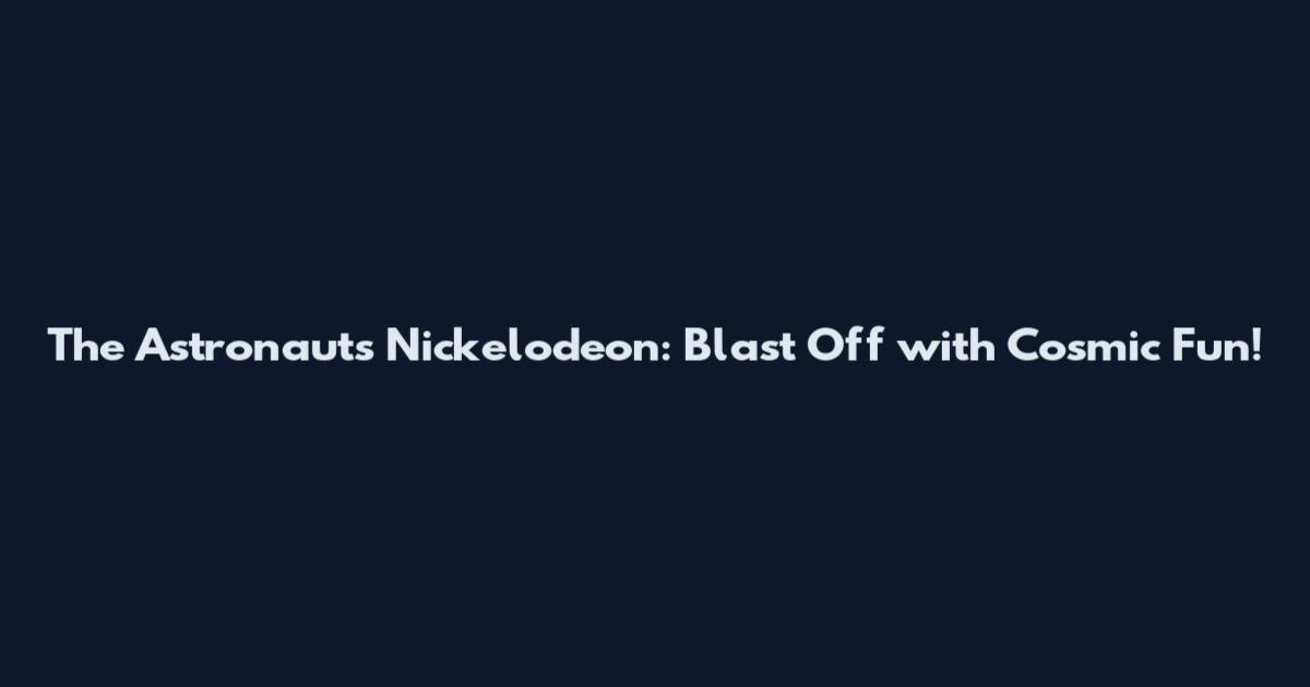 The Astronauts Nickelodeon: Blast Off with Cosmic Fun!