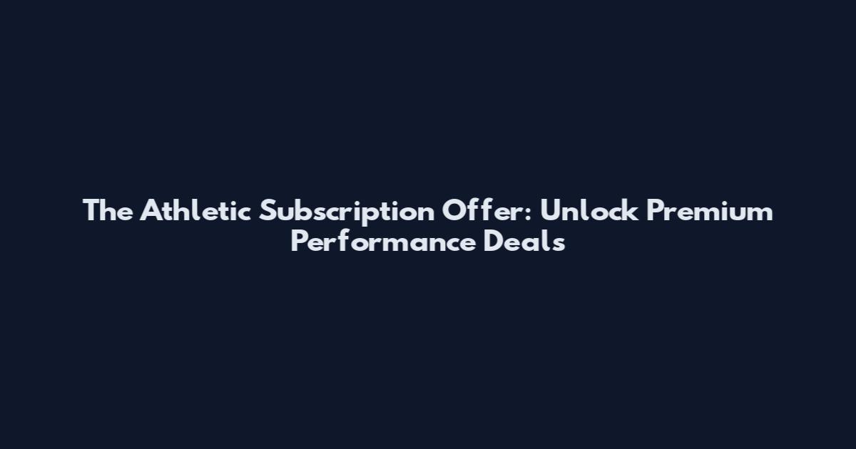 The Athletic Subscription Offer: Unlock Premium Performance Deals