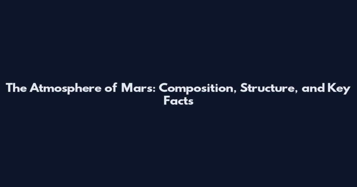 The Atmosphere of Mars: Composition, Structure, and Key Facts