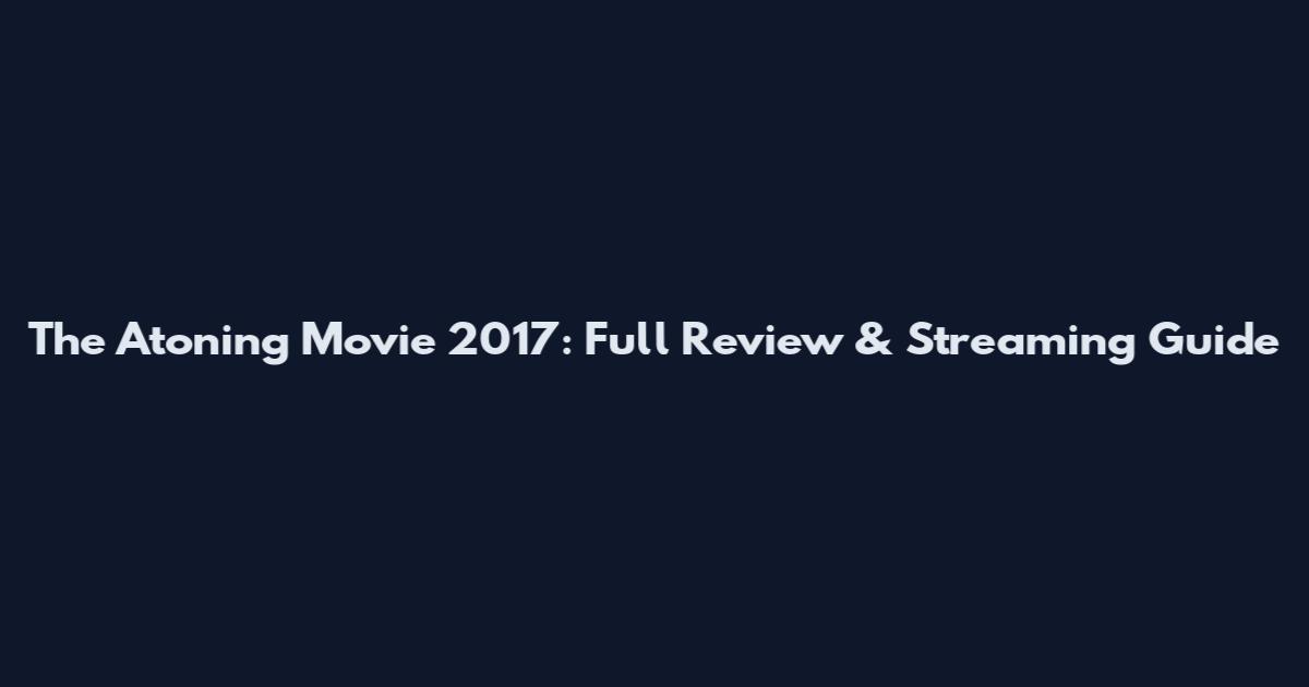 The Atoning Movie 2017: Full Review & Streaming Guide