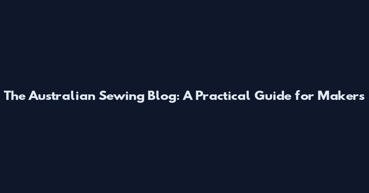The Australian Sewing Blog: A Practical Guide for Makers