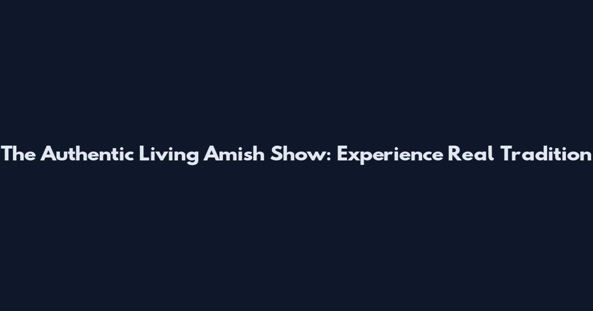 The Authentic Living Amish Show: Experience Real Tradition