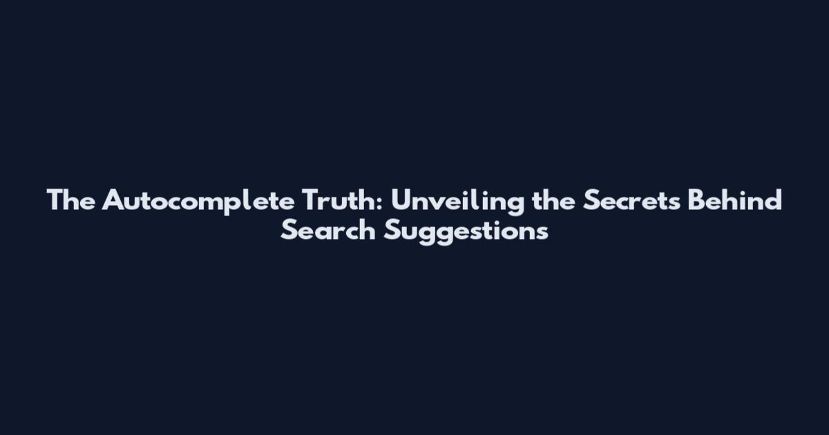 The Autocomplete Truth: Unveiling the Secrets Behind Search Suggestions