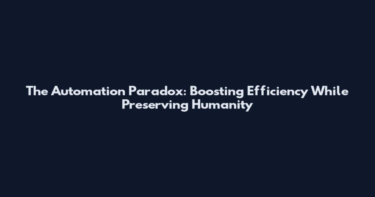 The Automation Paradox: Boosting Efficiency While Preserving Humanity