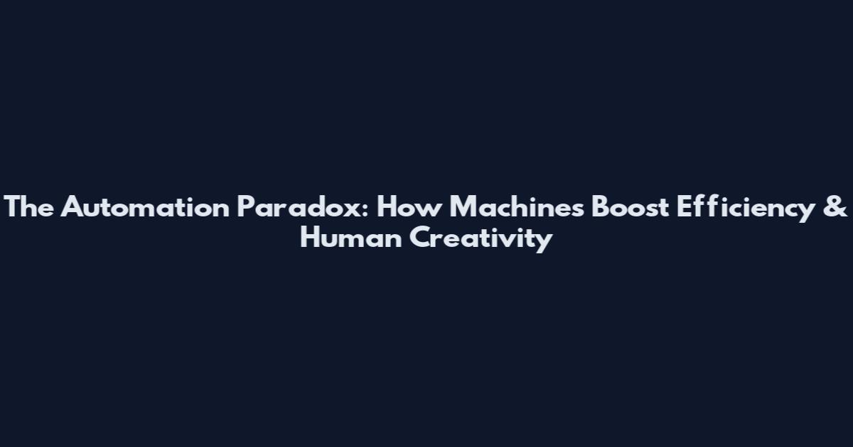 The Automation Paradox: How Machines Boost Efficiency & Human Creativity