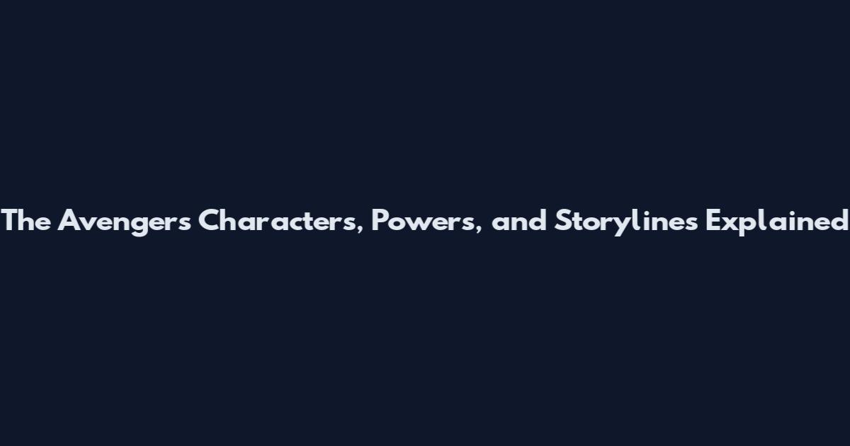 The Avengers Characters, Powers, and Storylines Explained