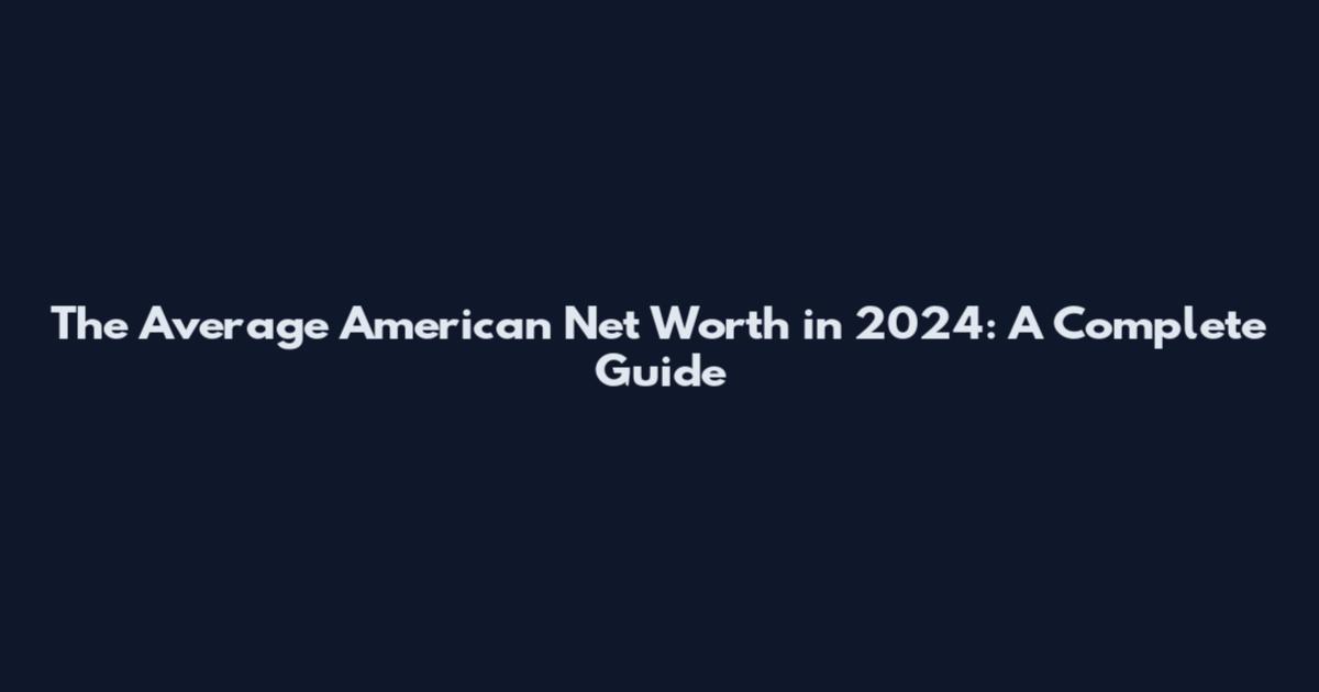 The Average American Net Worth in 2024: A Complete Guide