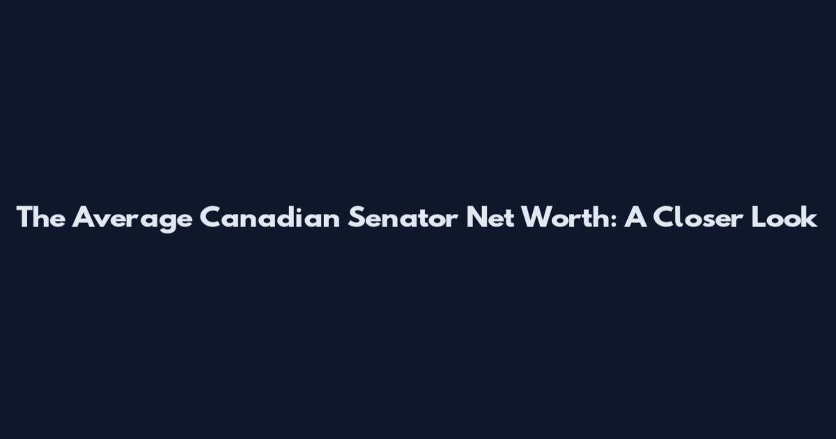 The Average Canadian Senator Net Worth: A Closer Look