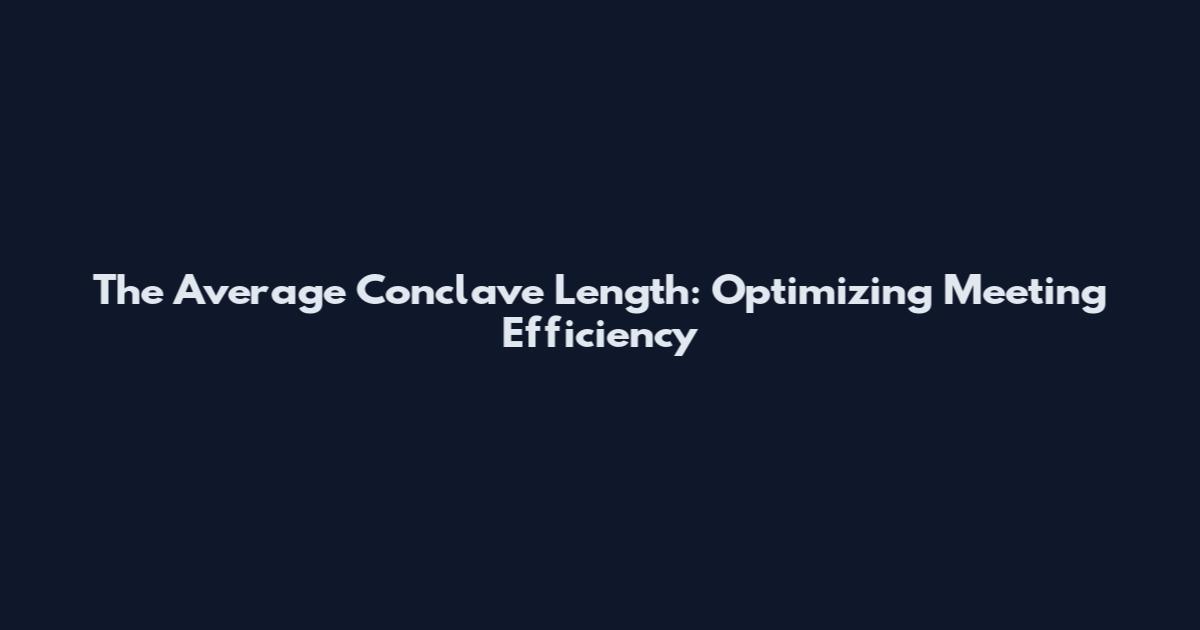 The Average Conclave Length: Optimizing Meeting Efficiency