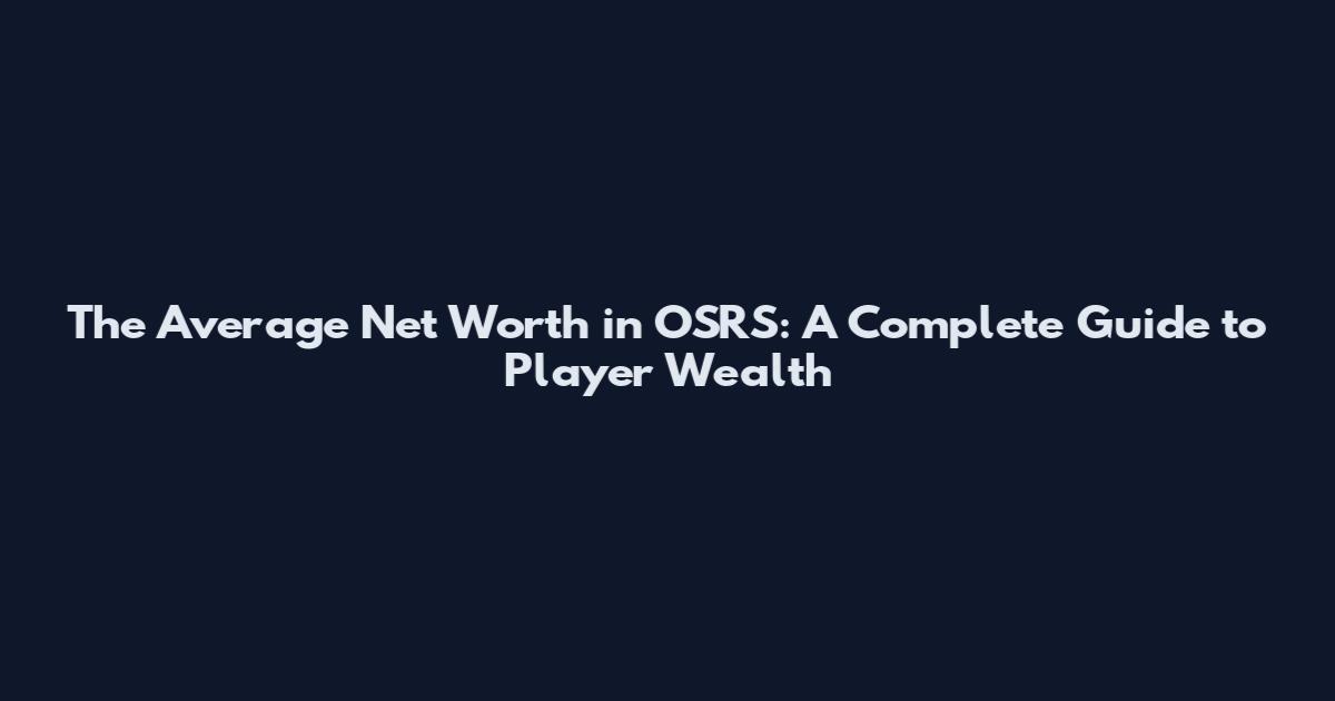 The Average Net Worth in OSRS: A Complete Guide to Player Wealth