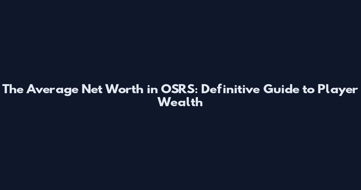 The Average Net Worth in OSRS: Definitive Guide to Player Wealth