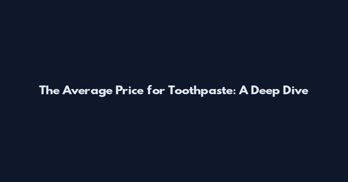 The Average Price for Toothpaste: A Deep Dive
