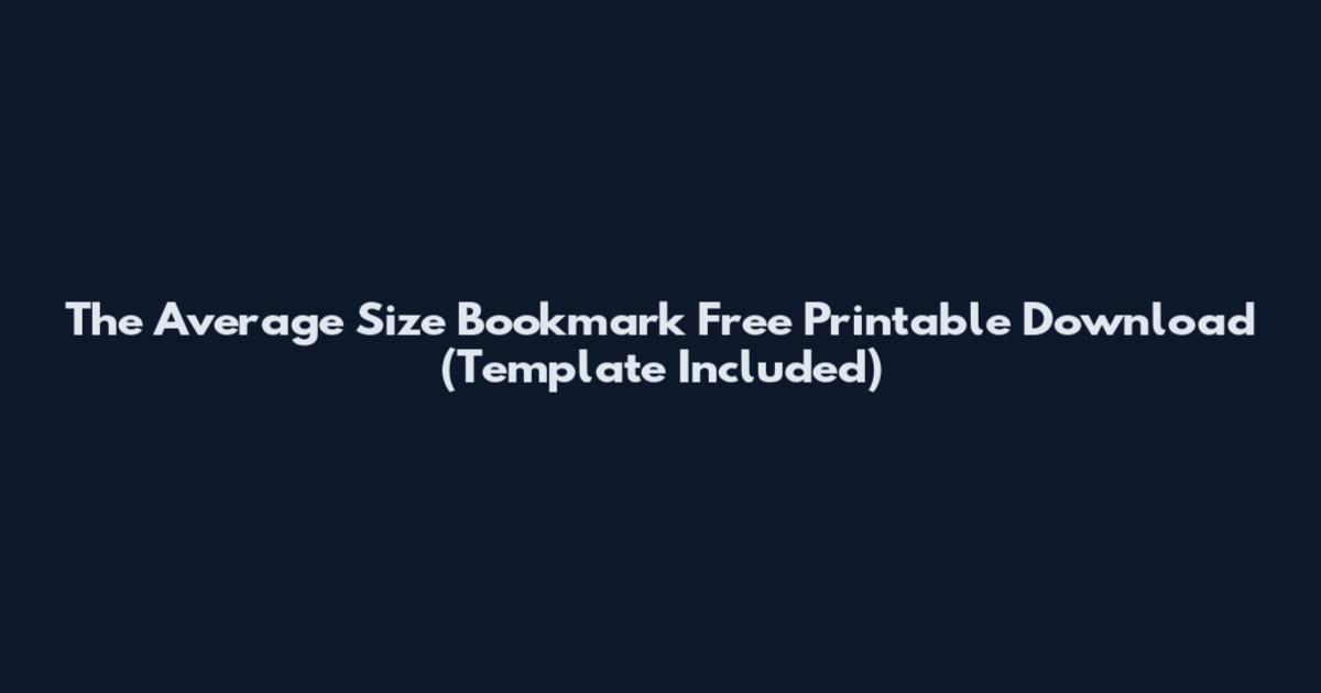 The Average Size Bookmark Free Printable Download (Template Included)