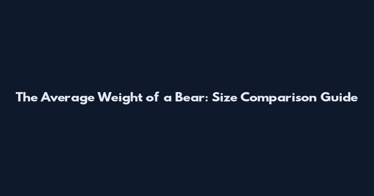 The Average Weight of a Bear: Size Comparison Guide