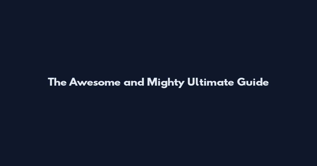 The Awesome and Mighty Ultimate Guide