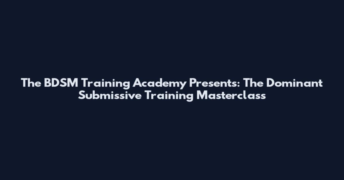 The BDSM Training Academy Presents: The Dominant Submissive Training Masterclass
