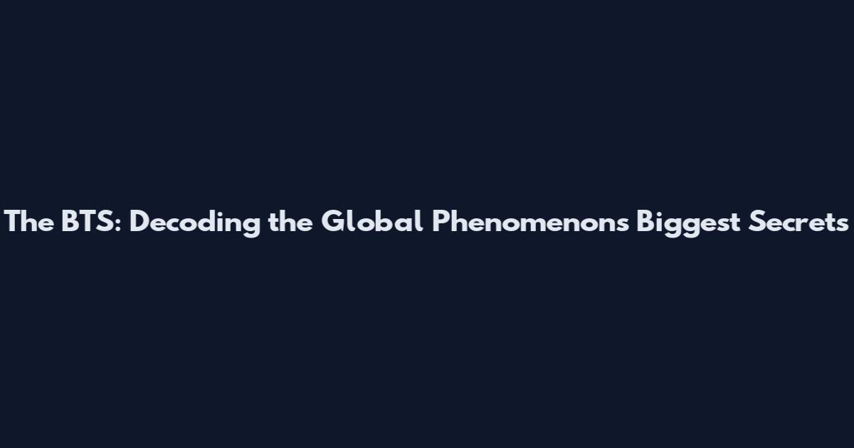 The BTS: Decoding the Global Phenomenon's Biggest Secrets