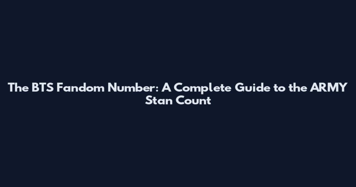 The BTS Fandom Number: A Complete Guide to the ARMY Stan Count