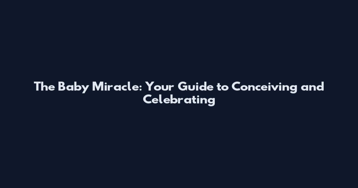 The Baby Miracle: Your Guide to Conceiving and Celebrating