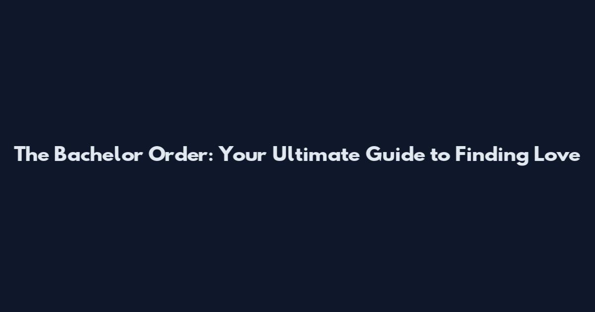 The Bachelor Order: Your Ultimate Guide to Finding Love