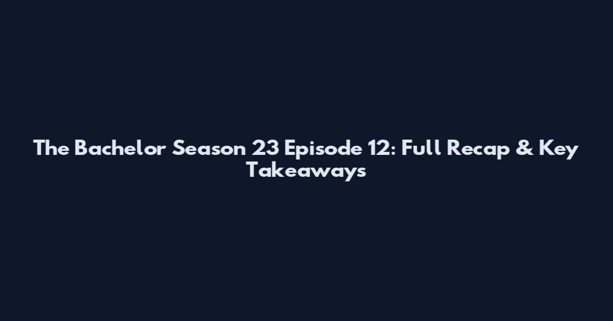 The Bachelor Season 23 Episode 12: Full Recap & Key Takeaways