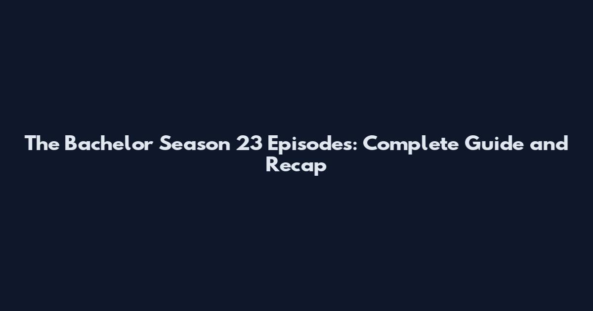 The Bachelor Season 23 Episodes: Complete Guide and Recap